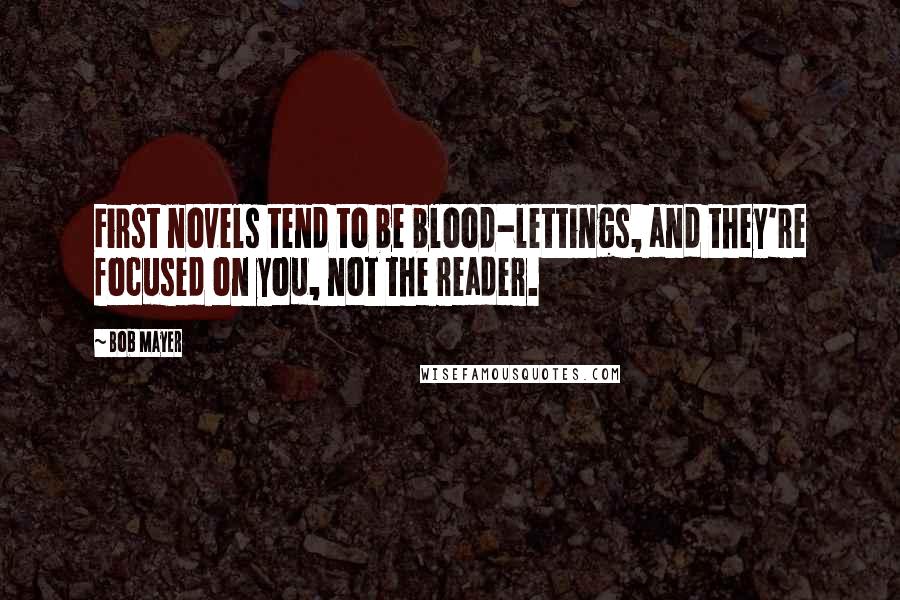 Bob Mayer Quotes: First novels tend to be blood-lettings, and they're focused on you, not the reader.
