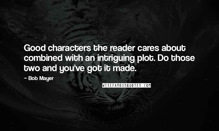 Bob Mayer Quotes: Good characters the reader cares about combined with an intriguing plot. Do those two and you've got it made.