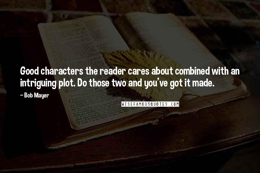 Bob Mayer Quotes: Good characters the reader cares about combined with an intriguing plot. Do those two and you've got it made.