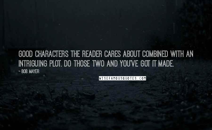 Bob Mayer Quotes: Good characters the reader cares about combined with an intriguing plot. Do those two and you've got it made.