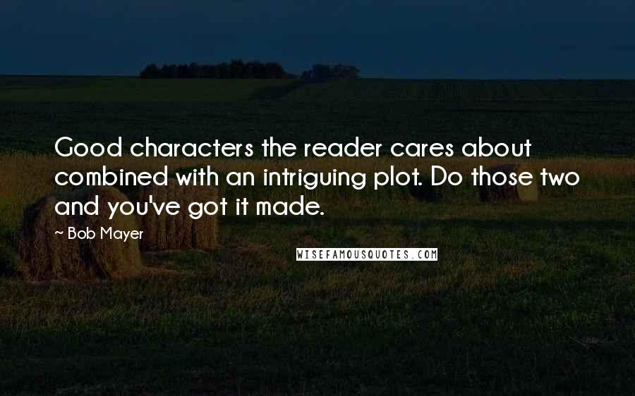 Bob Mayer Quotes: Good characters the reader cares about combined with an intriguing plot. Do those two and you've got it made.