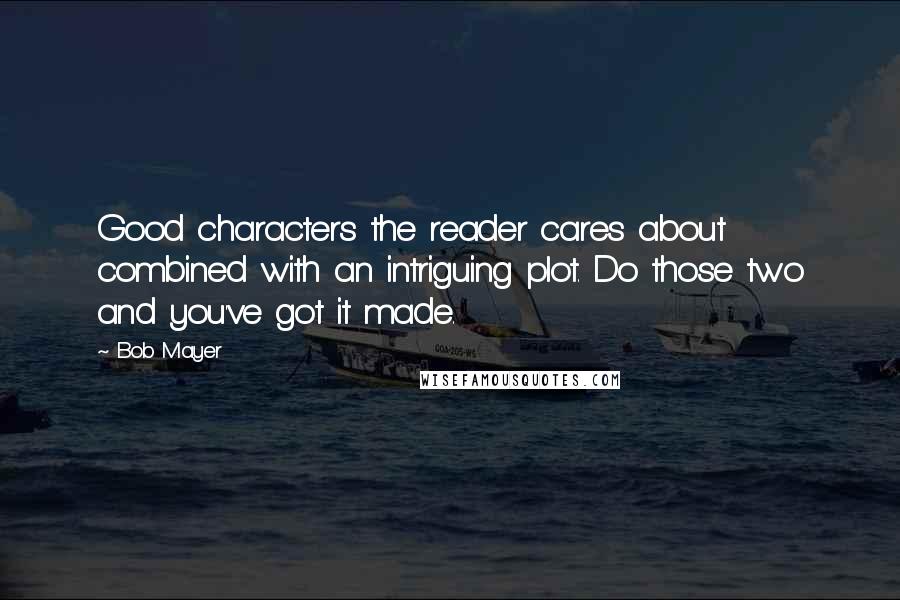 Bob Mayer Quotes: Good characters the reader cares about combined with an intriguing plot. Do those two and you've got it made.