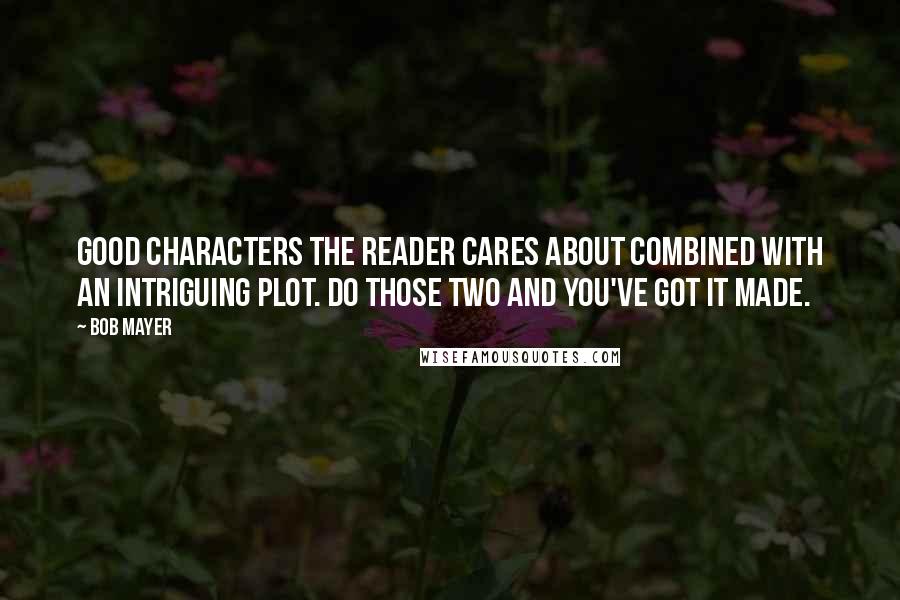 Bob Mayer Quotes: Good characters the reader cares about combined with an intriguing plot. Do those two and you've got it made.