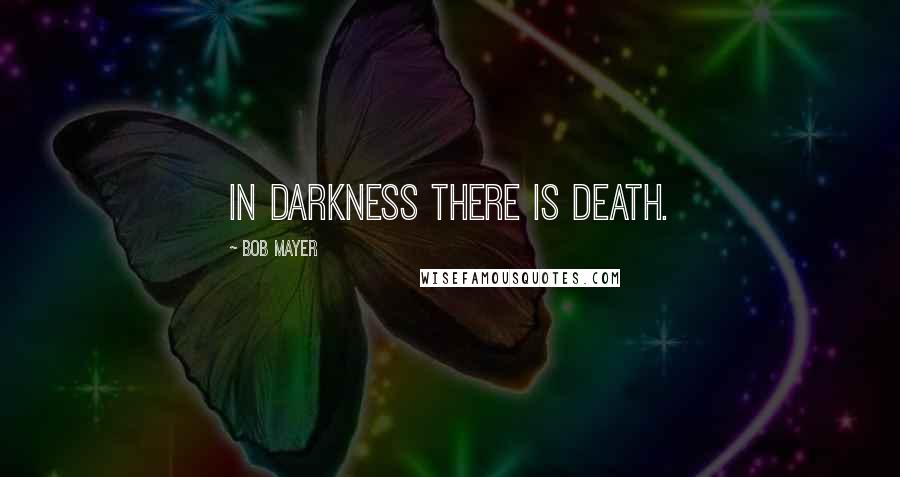 Bob Mayer Quotes: In darkness there is death.