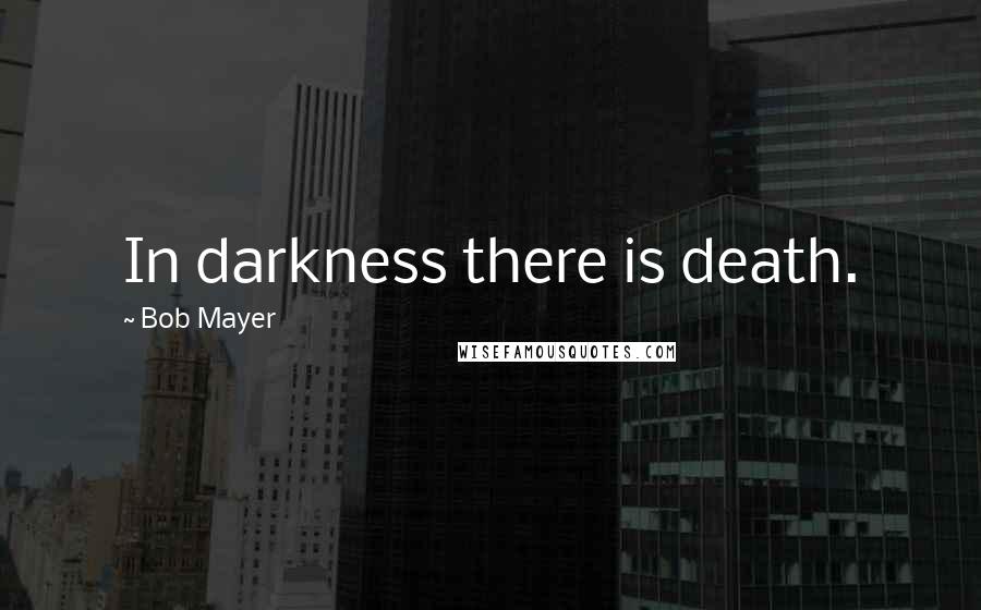 Bob Mayer Quotes: In darkness there is death.