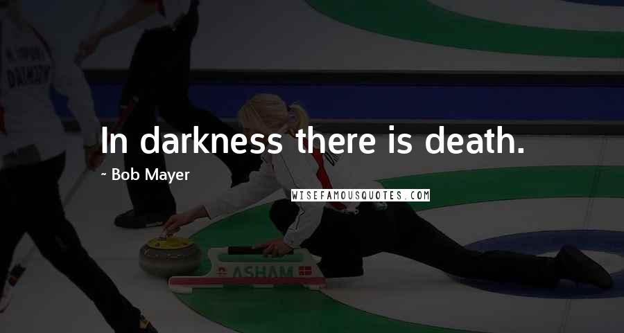 Bob Mayer Quotes: In darkness there is death.