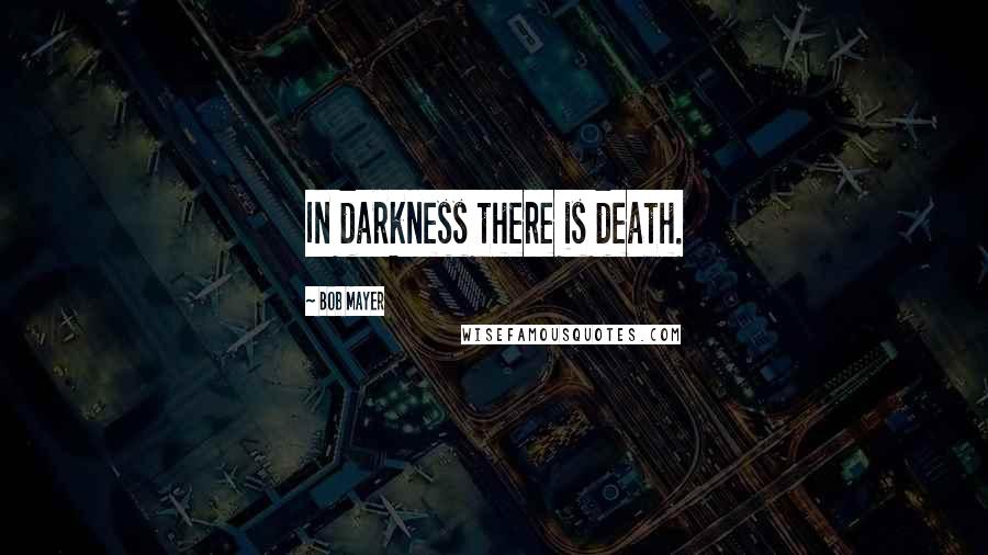 Bob Mayer Quotes: In darkness there is death.