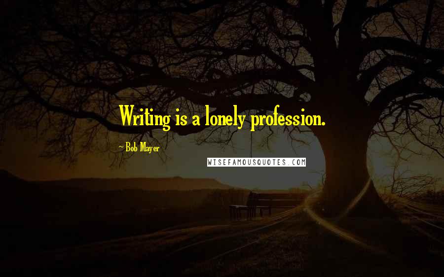 Bob Mayer Quotes: Writing is a lonely profession.