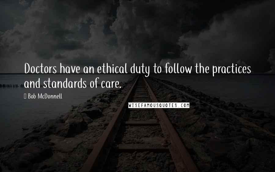 Bob McDonnell Quotes: Doctors have an ethical duty to follow the practices and standards of care.
