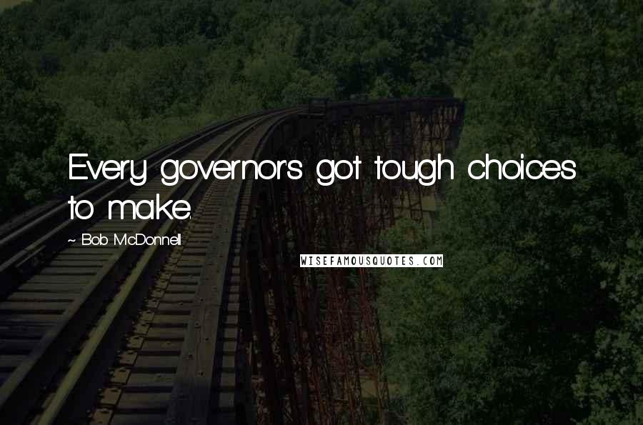 Bob McDonnell Quotes: Every governor's got tough choices to make.