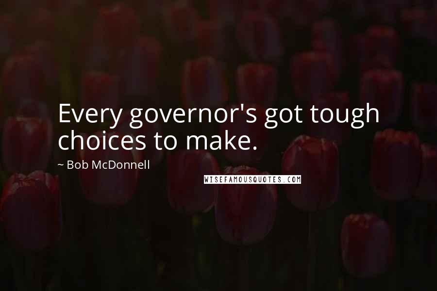 Bob McDonnell Quotes: Every governor's got tough choices to make.