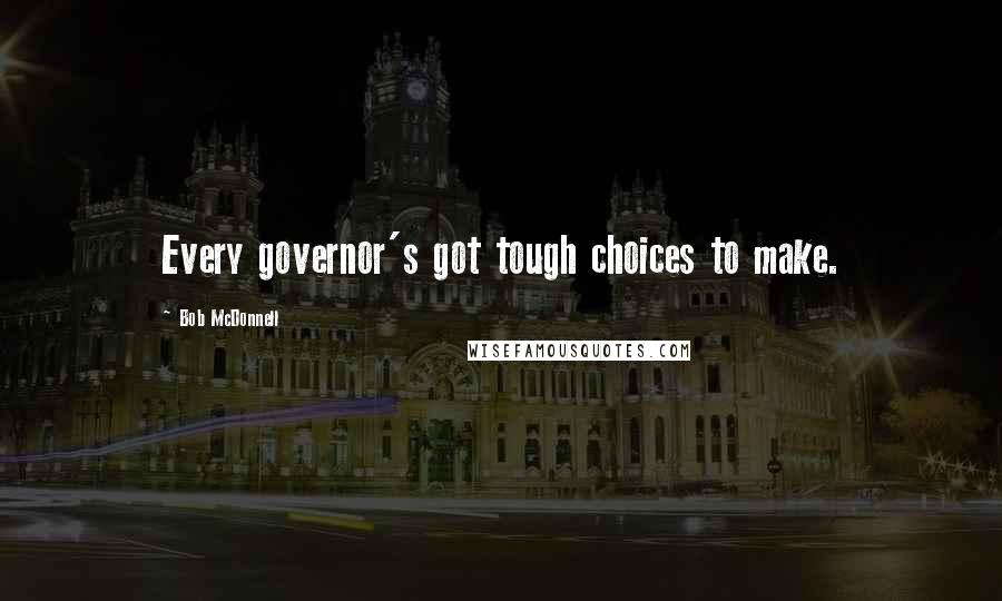 Bob McDonnell Quotes: Every governor's got tough choices to make.