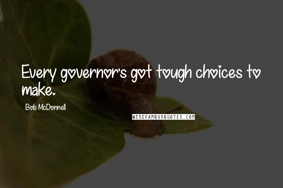 Bob McDonnell Quotes: Every governor's got tough choices to make.