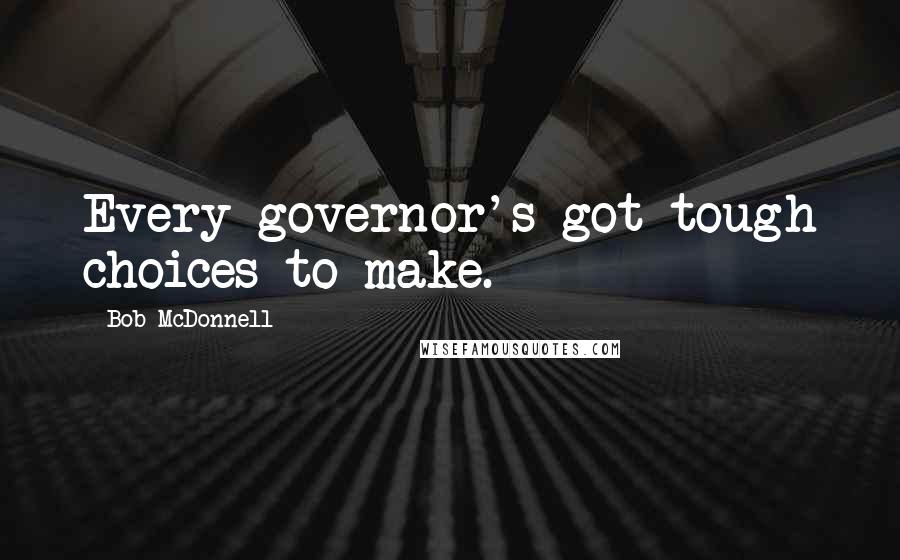 Bob McDonnell Quotes: Every governor's got tough choices to make.