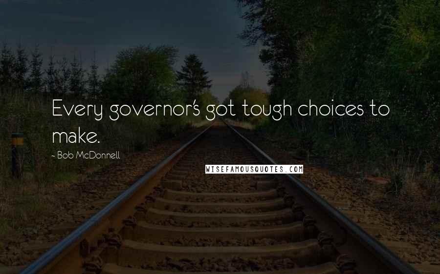 Bob McDonnell Quotes: Every governor's got tough choices to make.