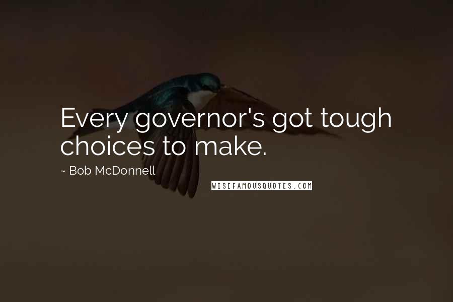 Bob McDonnell Quotes: Every governor's got tough choices to make.