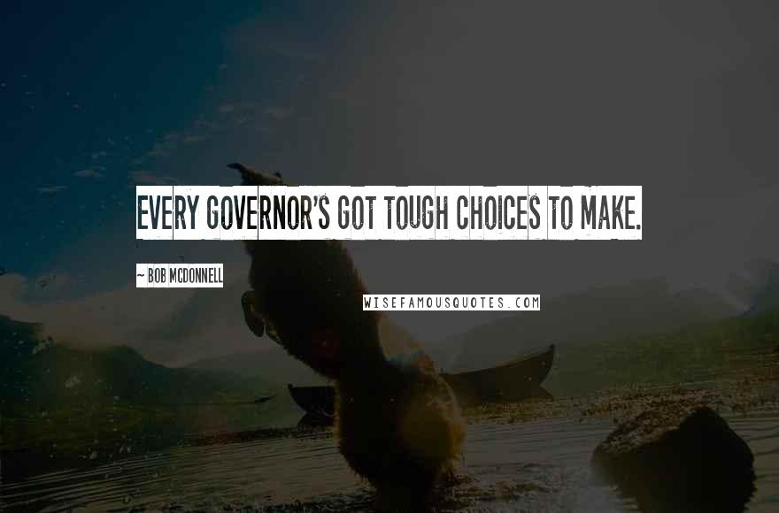 Bob McDonnell Quotes: Every governor's got tough choices to make.