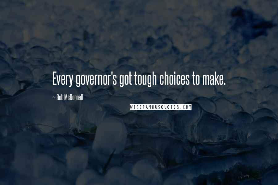 Bob McDonnell Quotes: Every governor's got tough choices to make.