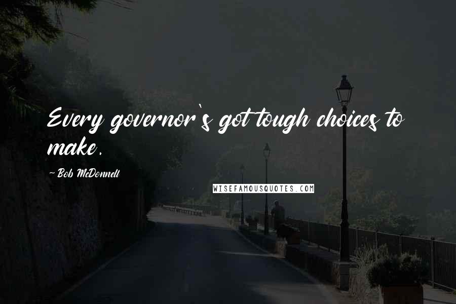 Bob McDonnell Quotes: Every governor's got tough choices to make.