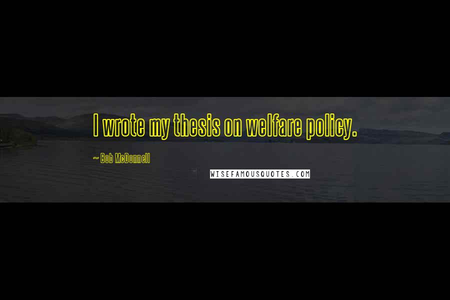 Bob McDonnell Quotes: I wrote my thesis on welfare policy.