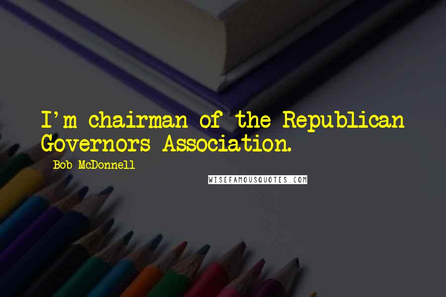 Bob McDonnell Quotes: I'm chairman of the Republican Governors Association.