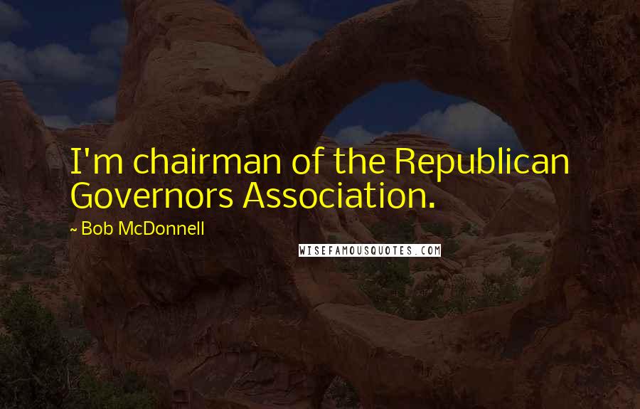Bob McDonnell Quotes: I'm chairman of the Republican Governors Association.