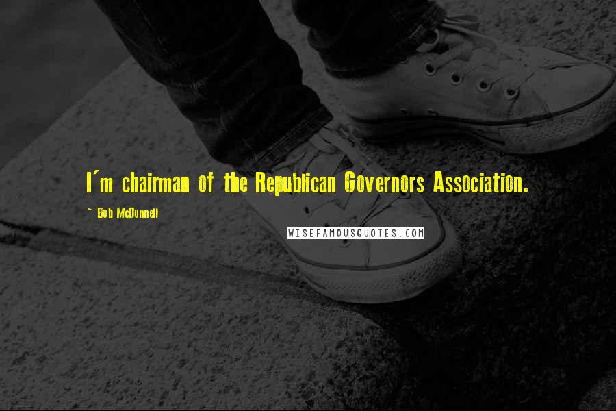 Bob McDonnell Quotes: I'm chairman of the Republican Governors Association.