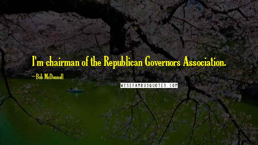 Bob McDonnell Quotes: I'm chairman of the Republican Governors Association.