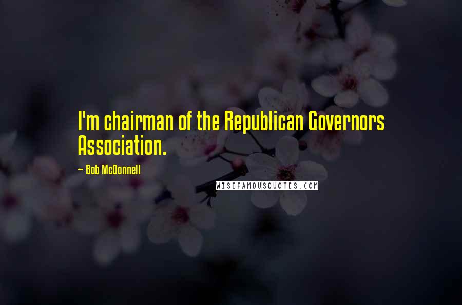 Bob McDonnell Quotes: I'm chairman of the Republican Governors Association.