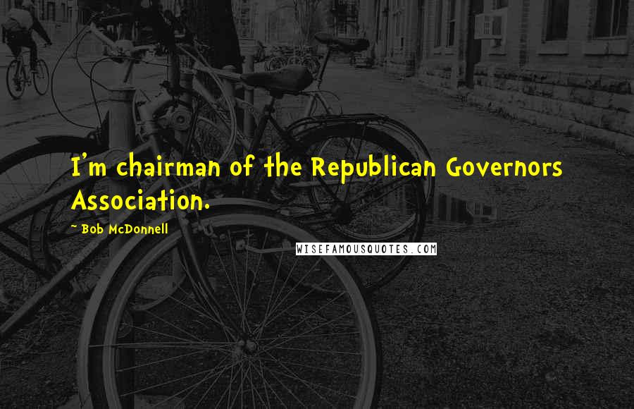 Bob McDonnell Quotes: I'm chairman of the Republican Governors Association.
