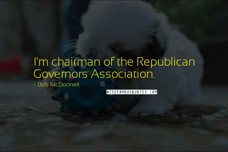 Bob McDonnell Quotes: I'm chairman of the Republican Governors Association.