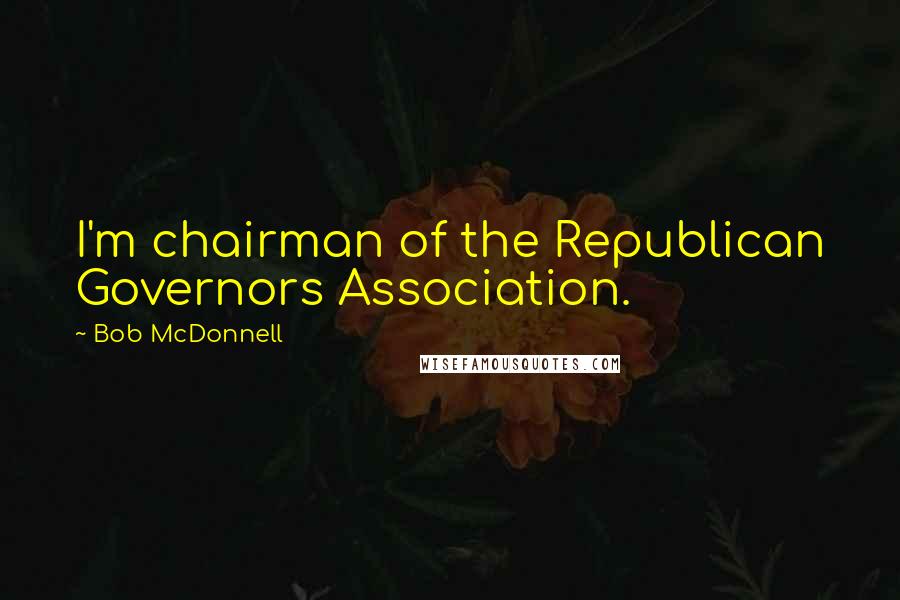 Bob McDonnell Quotes: I'm chairman of the Republican Governors Association.
