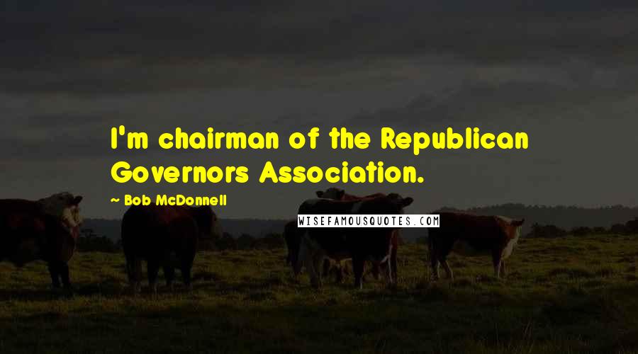 Bob McDonnell Quotes: I'm chairman of the Republican Governors Association.