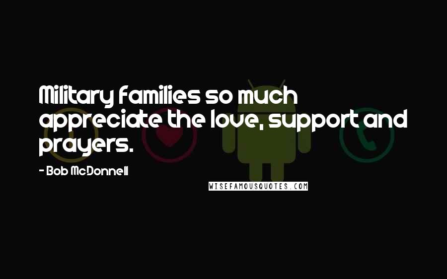 Bob McDonnell Quotes: Military families so much appreciate the love, support and prayers.