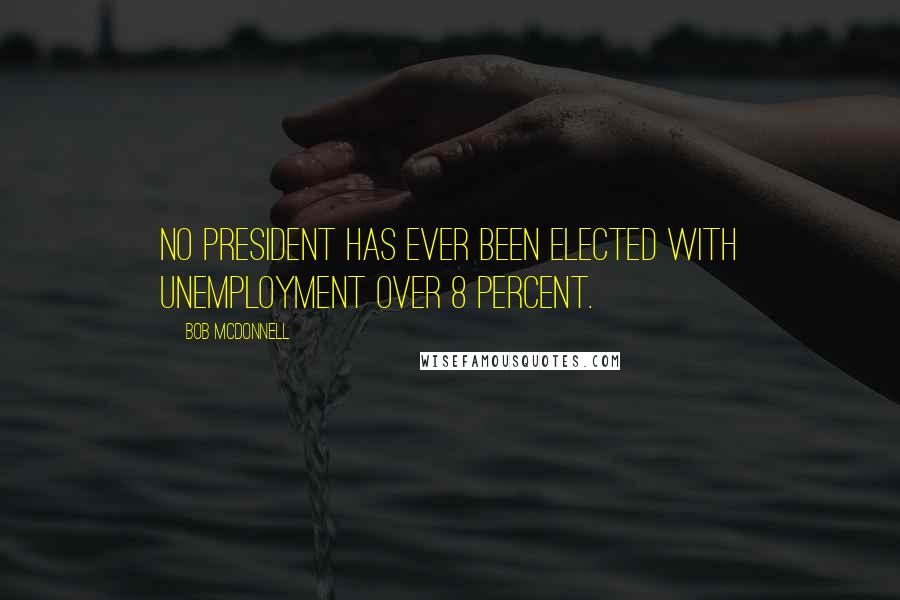 Bob McDonnell Quotes: No president has ever been elected with unemployment over 8 percent.