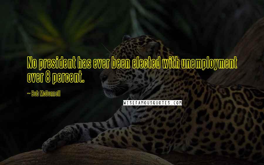 Bob McDonnell Quotes: No president has ever been elected with unemployment over 8 percent.