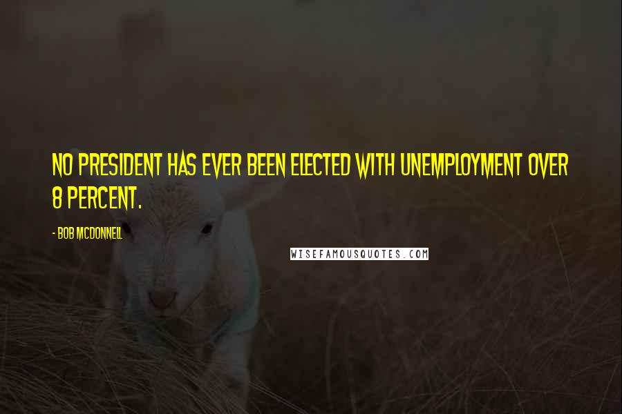 Bob McDonnell Quotes: No president has ever been elected with unemployment over 8 percent.