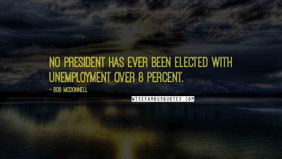 Bob McDonnell Quotes: No president has ever been elected with unemployment over 8 percent.