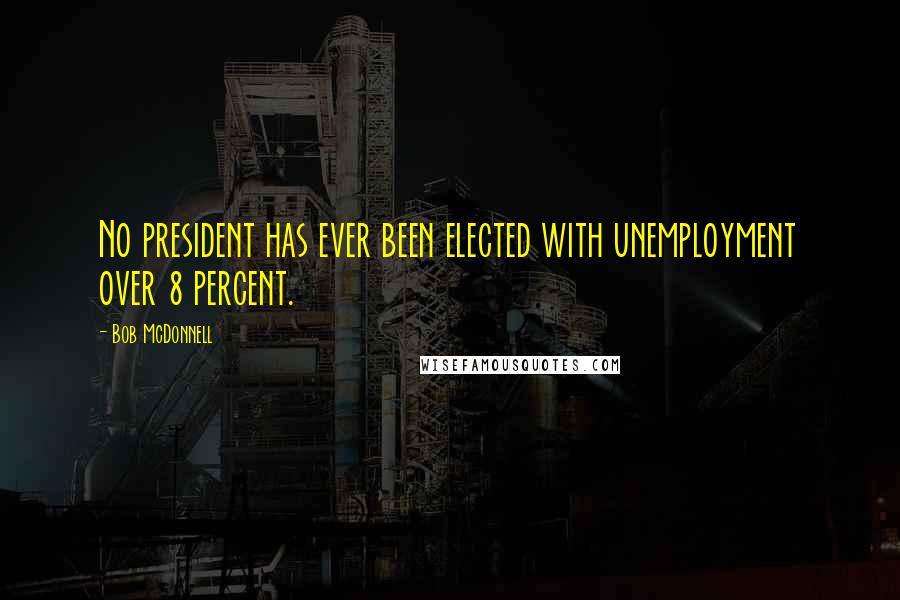 Bob McDonnell Quotes: No president has ever been elected with unemployment over 8 percent.