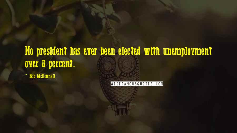 Bob McDonnell Quotes: No president has ever been elected with unemployment over 8 percent.