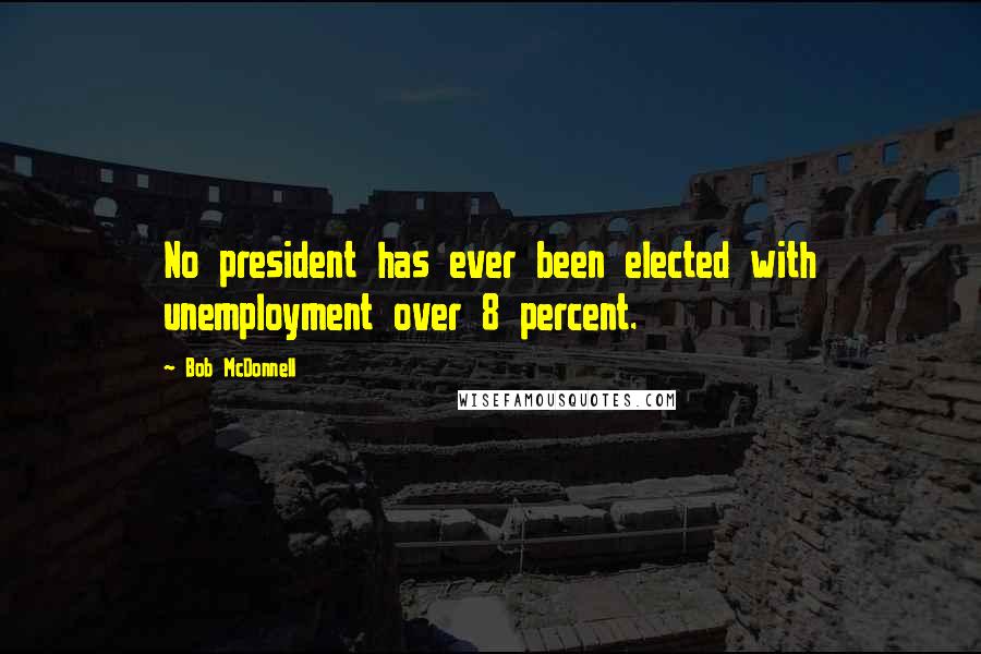 Bob McDonnell Quotes: No president has ever been elected with unemployment over 8 percent.