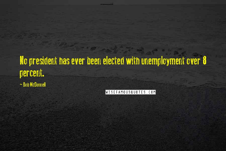 Bob McDonnell Quotes: No president has ever been elected with unemployment over 8 percent.