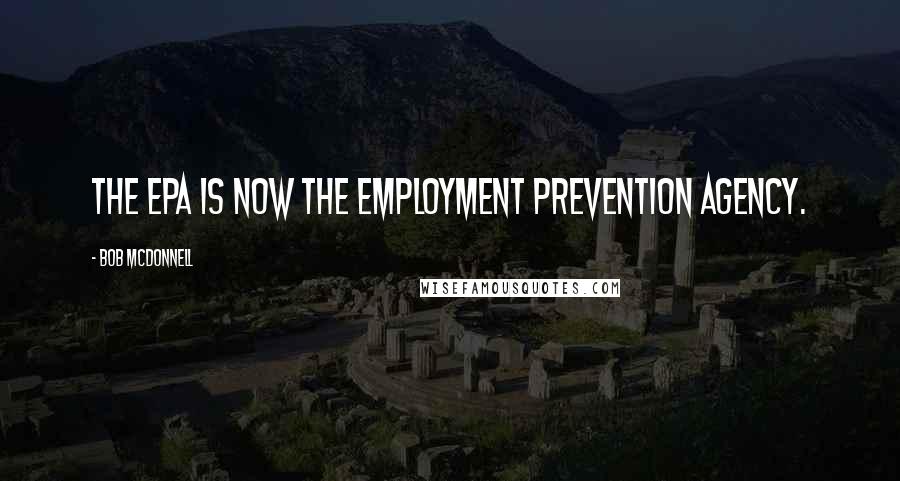 Bob McDonnell Quotes: The EPA is now the Employment Prevention Agency.