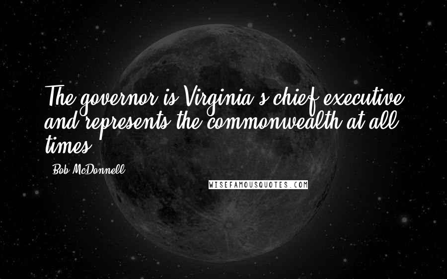 Bob McDonnell Quotes: The governor is Virginia's chief executive and represents the commonwealth at all times.