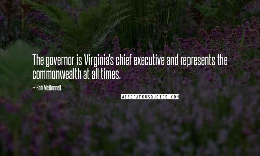 Bob McDonnell Quotes: The governor is Virginia's chief executive and represents the commonwealth at all times.