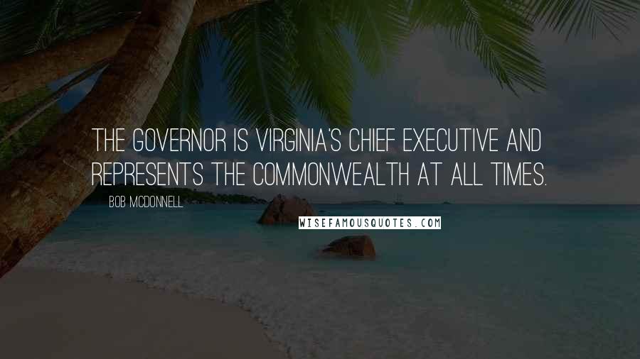 Bob McDonnell Quotes: The governor is Virginia's chief executive and represents the commonwealth at all times.