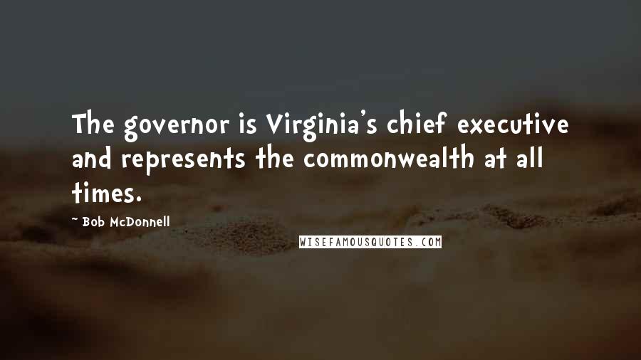 Bob McDonnell Quotes: The governor is Virginia's chief executive and represents the commonwealth at all times.