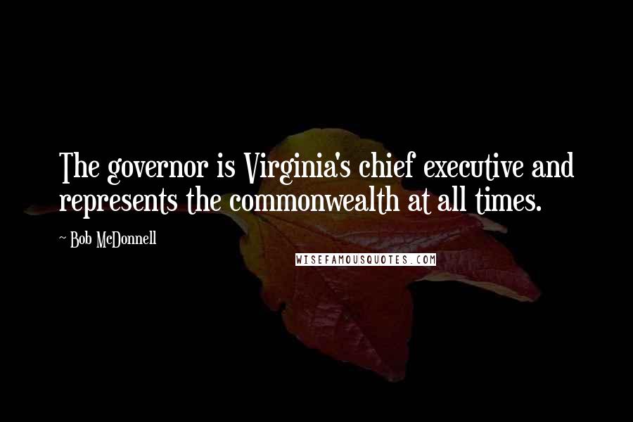 Bob McDonnell Quotes: The governor is Virginia's chief executive and represents the commonwealth at all times.