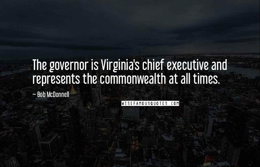 Bob McDonnell Quotes: The governor is Virginia's chief executive and represents the commonwealth at all times.