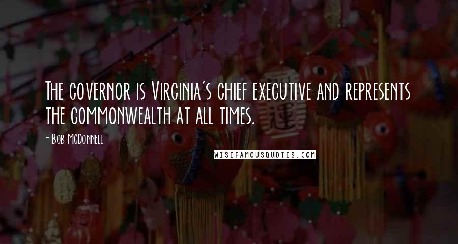 Bob McDonnell Quotes: The governor is Virginia's chief executive and represents the commonwealth at all times.